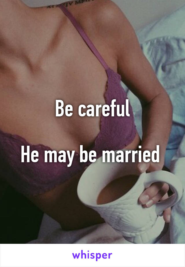 Be careful

He may be married 