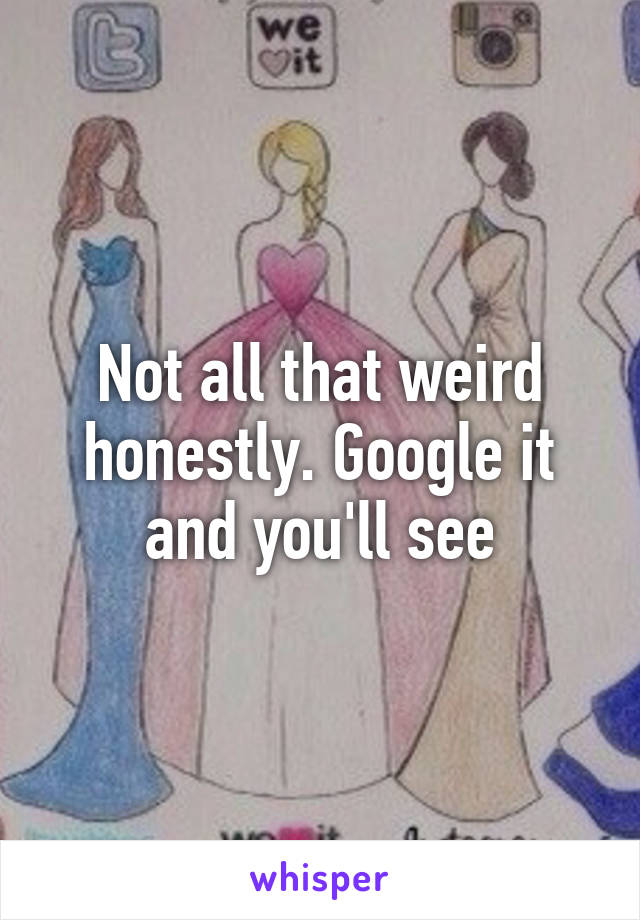 Not all that weird honestly. Google it and you'll see