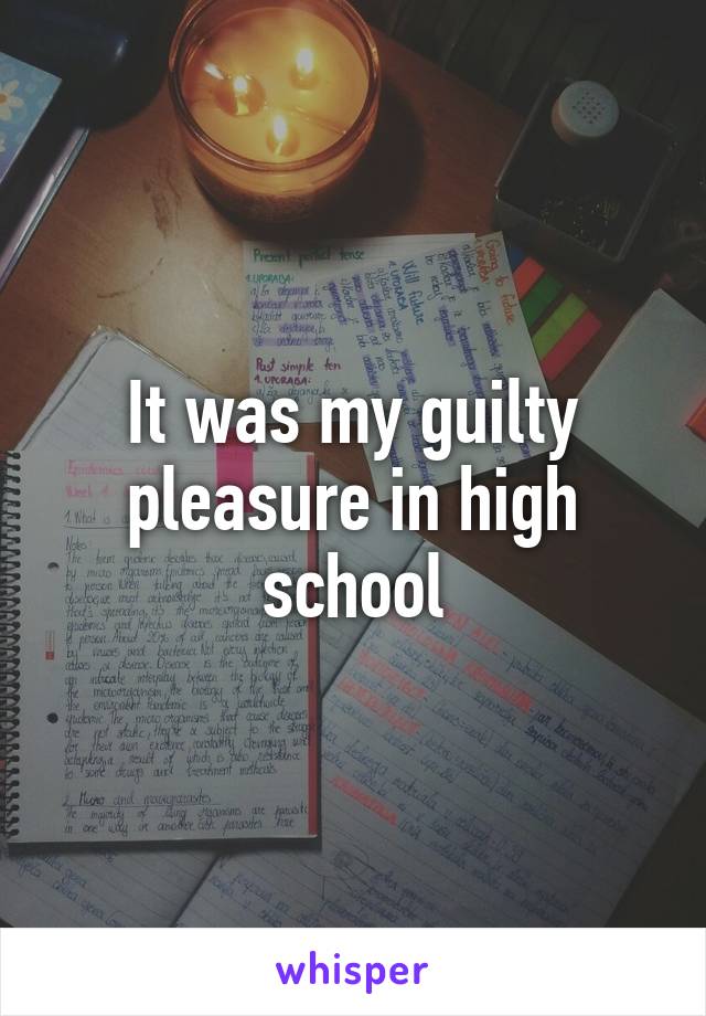 It was my guilty pleasure in high school