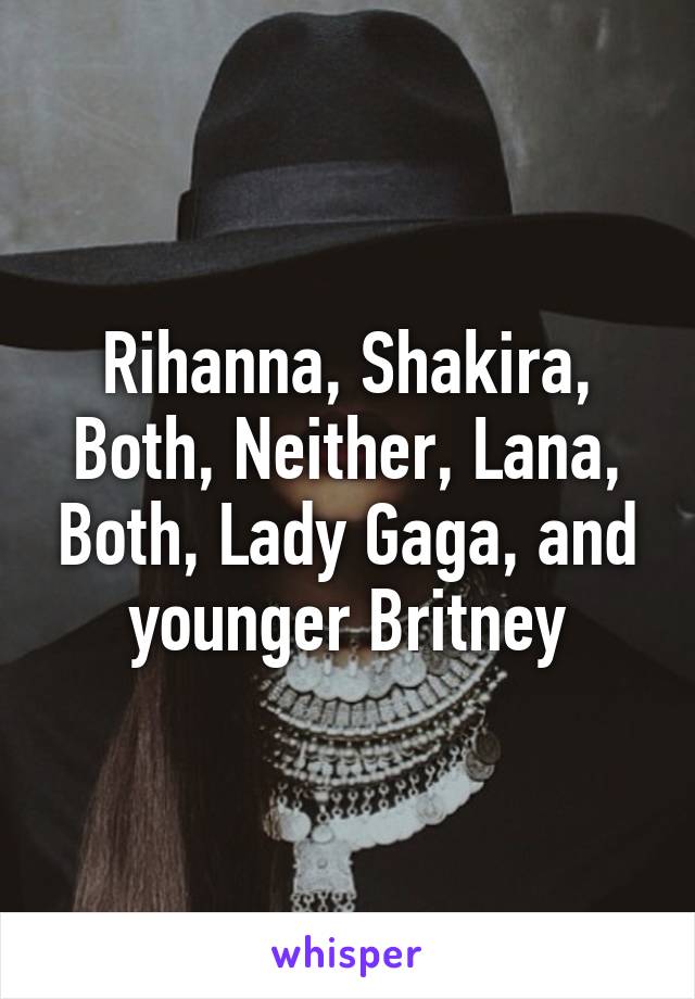 Rihanna, Shakira, Both, Neither, Lana, Both, Lady Gaga, and younger Britney