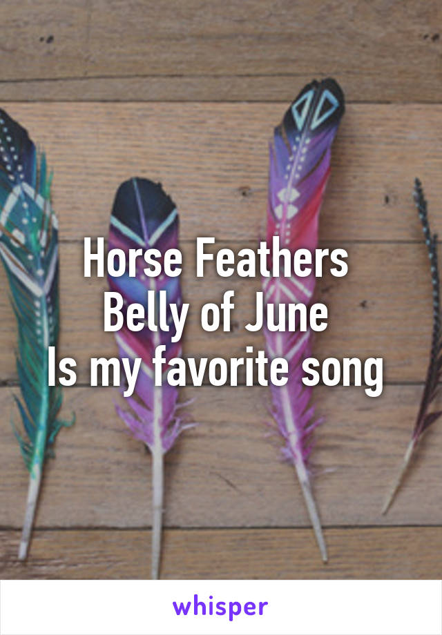 Horse Feathers 
Belly of June 
Is my favorite song 