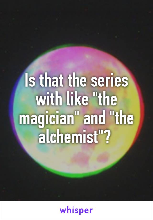 Is that the series with like "the magician" and "the alchemist"? 