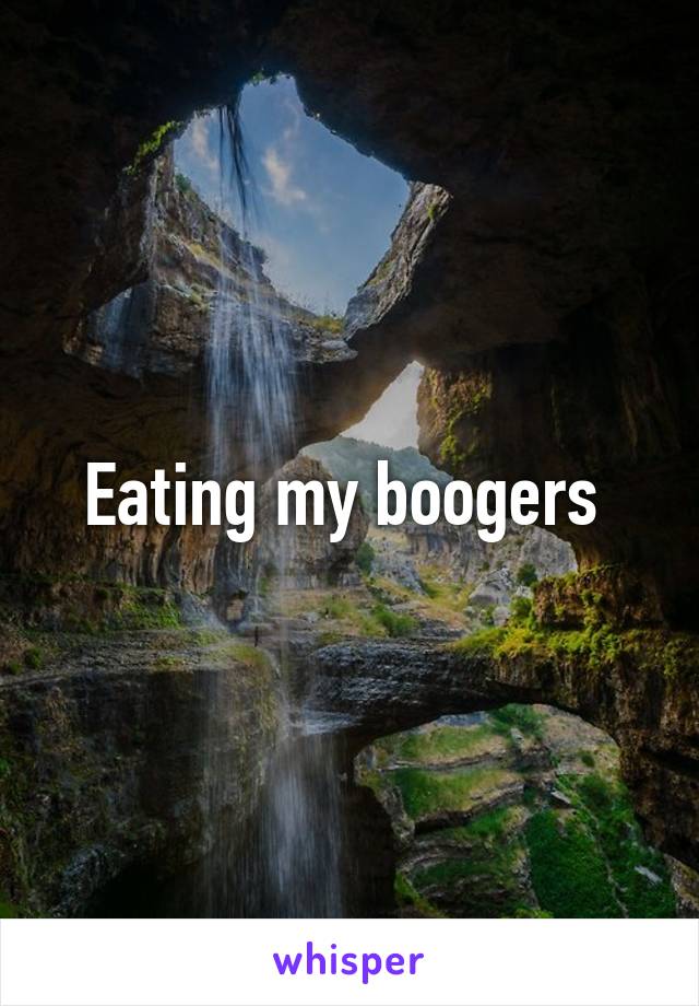 Eating my boogers 