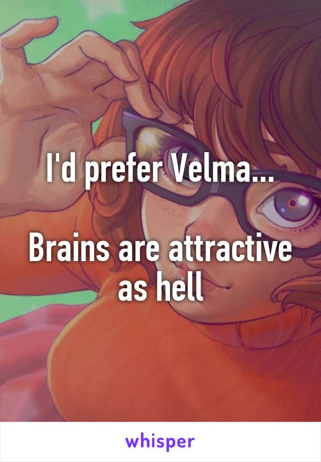 I'd prefer Velma...

Brains are attractive as hell