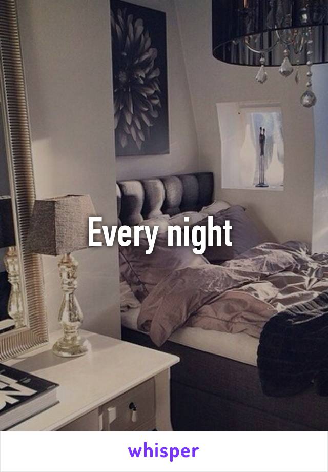 Every night 