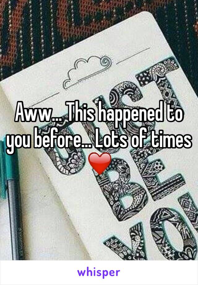 Aww... This happened to you before... Lots of times ❤️