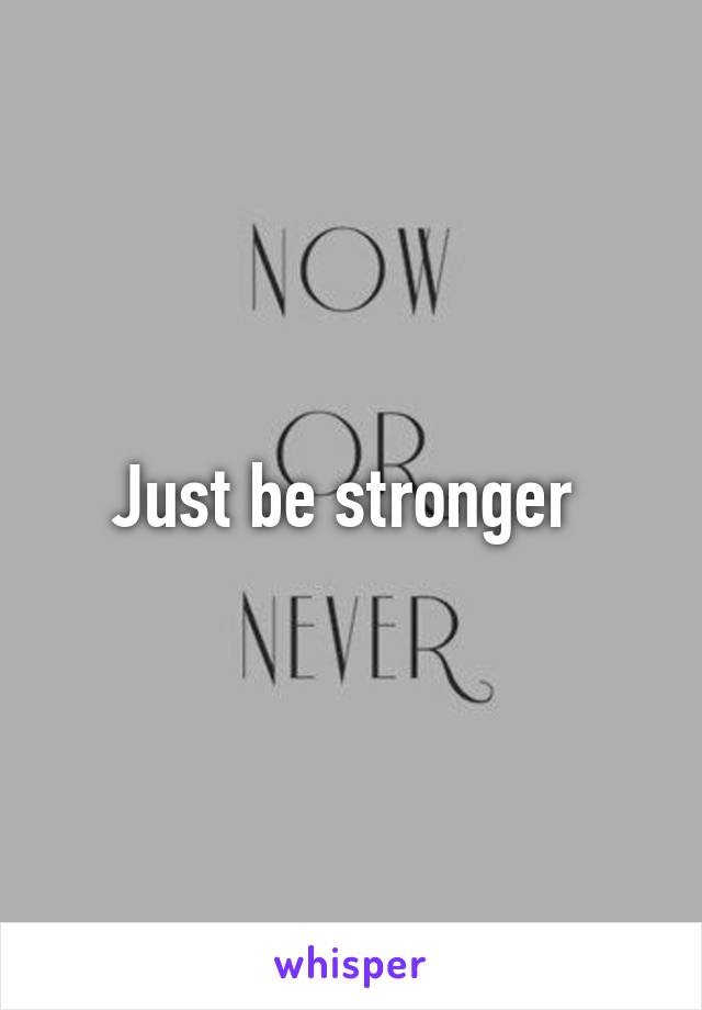 Just be stronger 