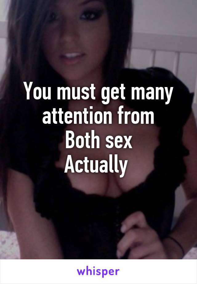 You must get many attention from
Both sex
Actually 
