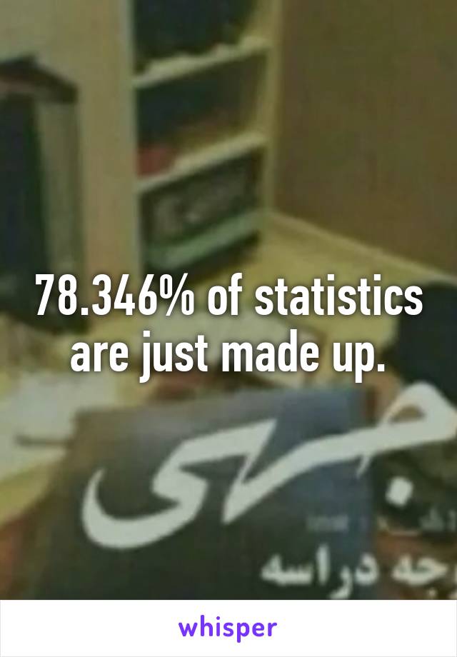 78.346% of statistics are just made up.