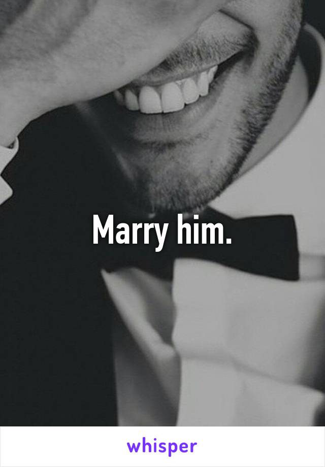 Marry him.