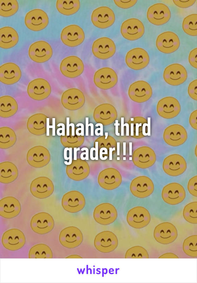 Hahaha, third grader!!!