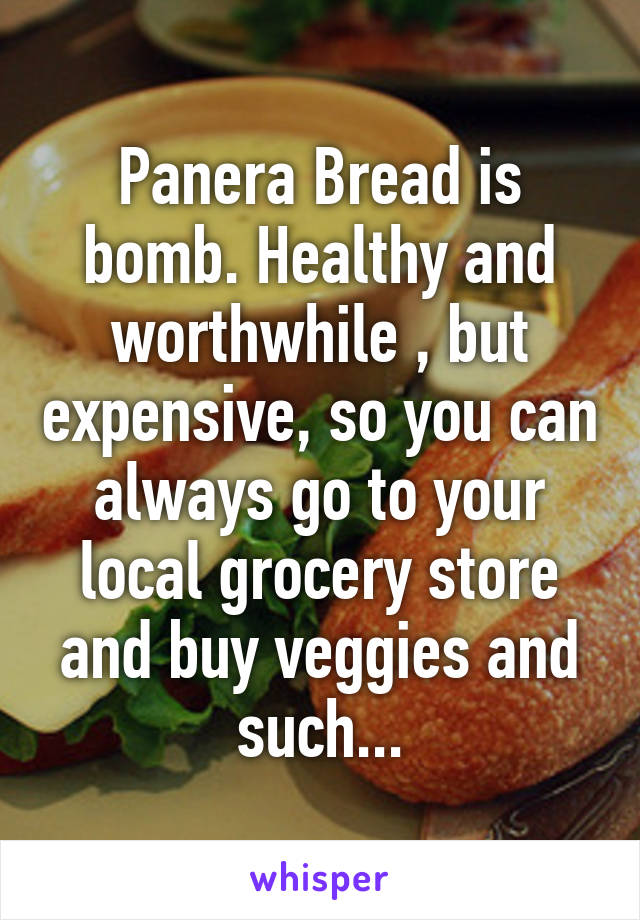 Panera Bread is bomb. Healthy and worthwhile , but expensive, so you can always go to your local grocery store and buy veggies and such...