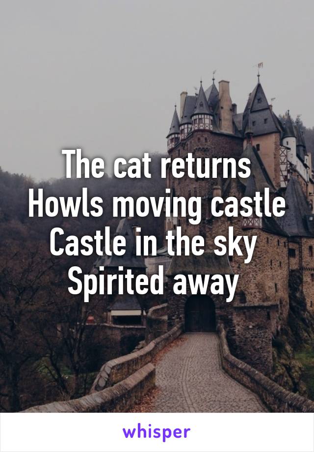 The cat returns
Howls moving castle
Castle in the sky 
Spirited away 