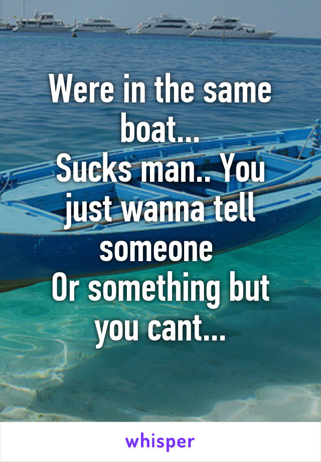 Were in the same boat...
Sucks man.. You just wanna tell someone 
Or something but you cant...

