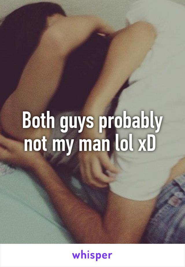 Both guys probably not my man lol xD 