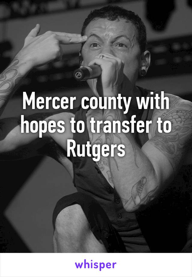 Mercer county with hopes to transfer to Rutgers
