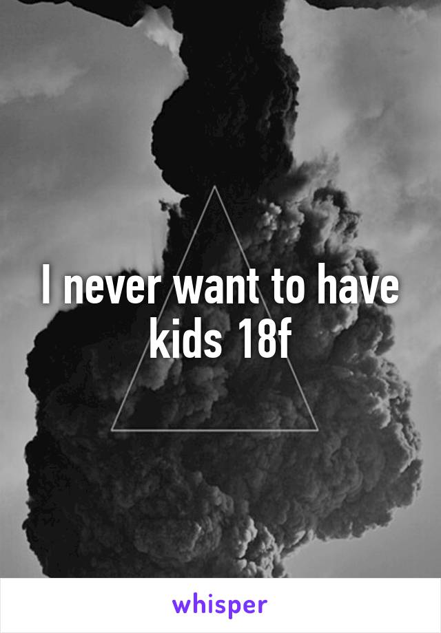 I never want to have kids 18f