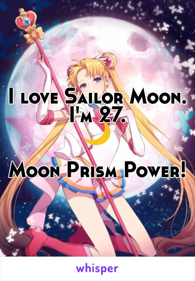 I love Sailor Moon.
I'm 27.
🌙 
Moon Prism Power!