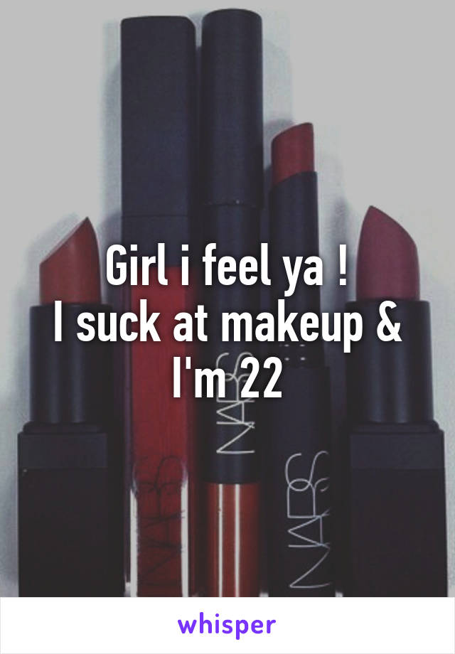 Girl i feel ya !
I suck at makeup & I'm 22