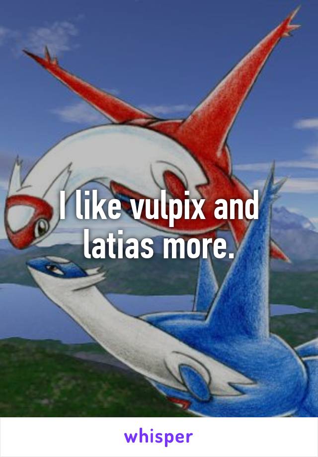 I like vulpix and latias more.