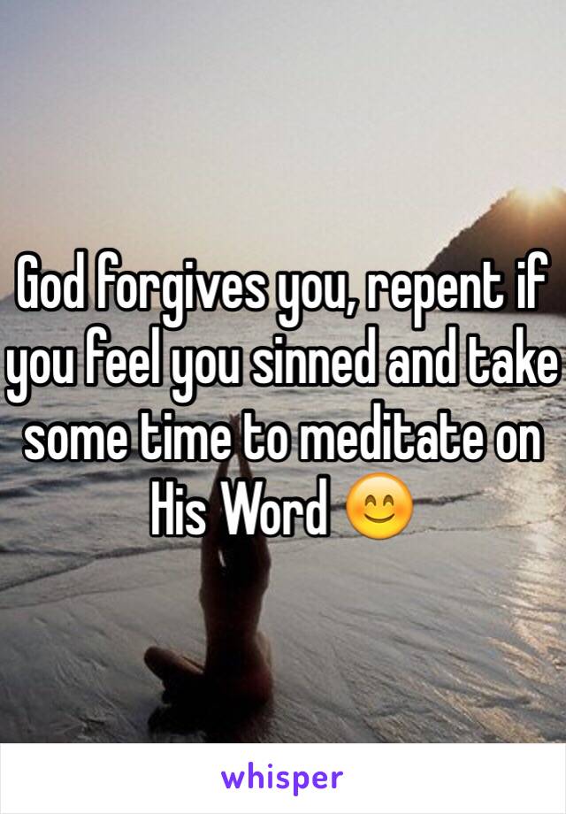 God forgives you, repent if you feel you sinned and take some time to meditate on His Word 😊