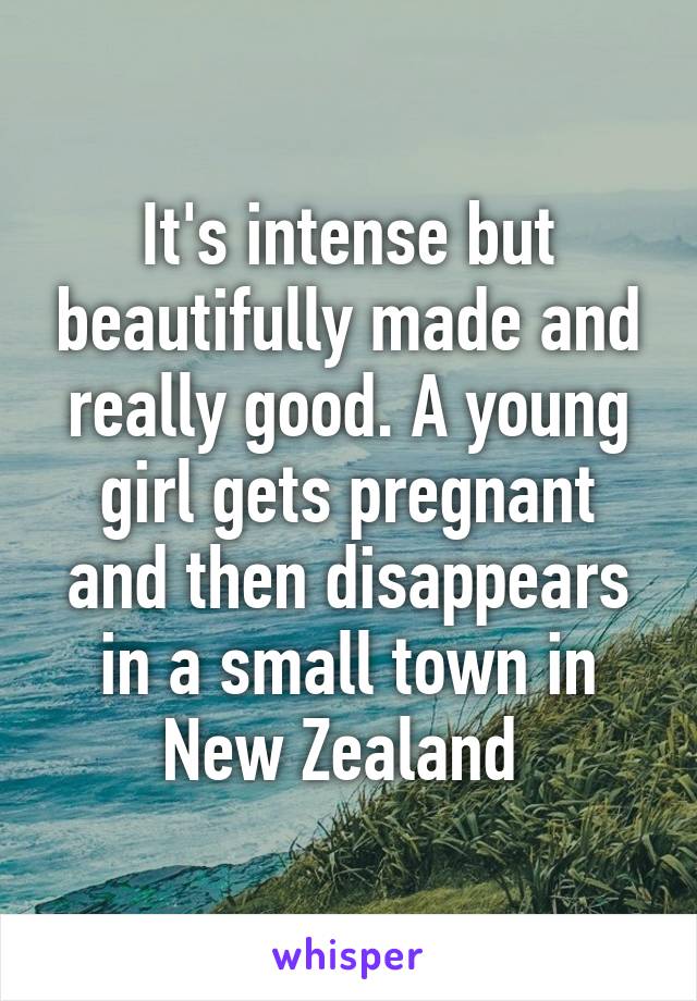 It's intense but beautifully made and really good. A young girl gets pregnant and then disappears in a small town in New Zealand 