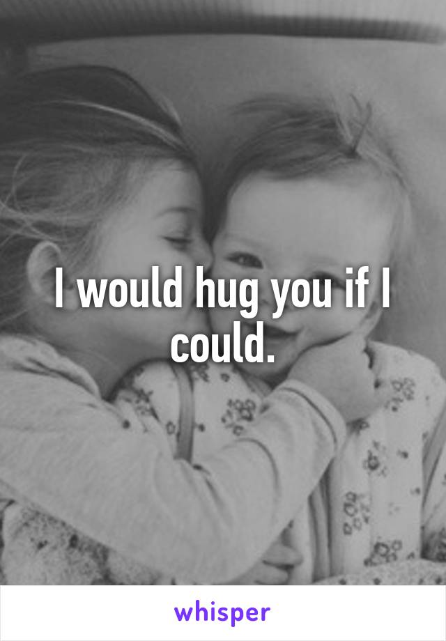 I would hug you if I could.