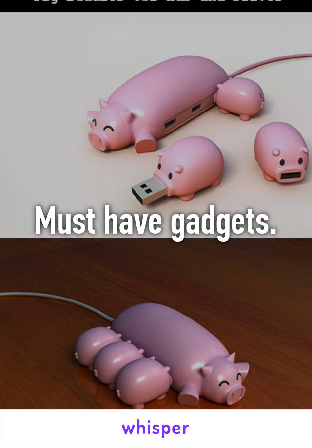 Must have gadgets.