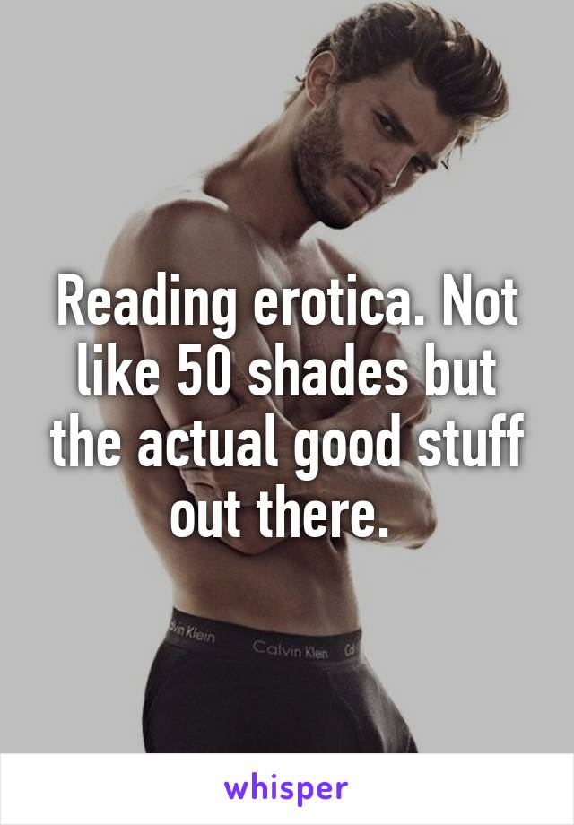 Reading erotica. Not like 50 shades but the actual good stuff out there. 