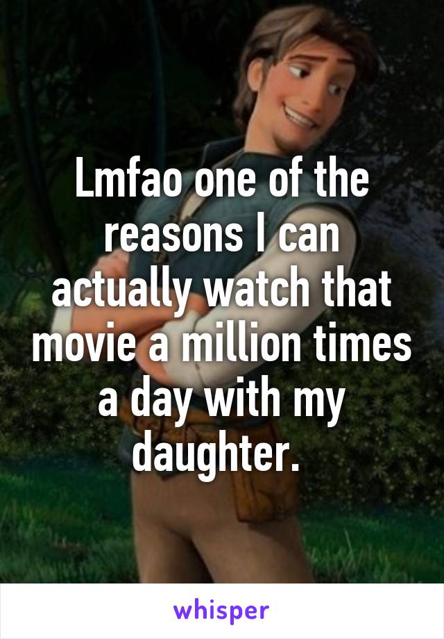 Lmfao one of the reasons I can actually watch that movie a million times a day with my daughter. 