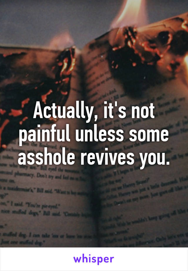 Actually, it's not painful unless some asshole revives you.