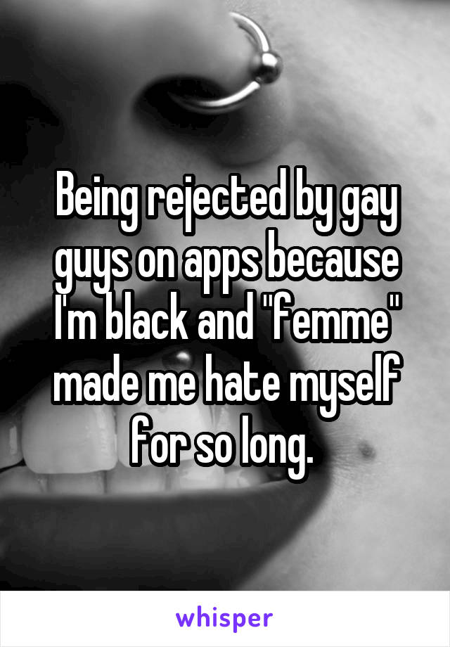 Being rejected by gay guys on apps because I'm black and "femme" made me hate myself for so long. 