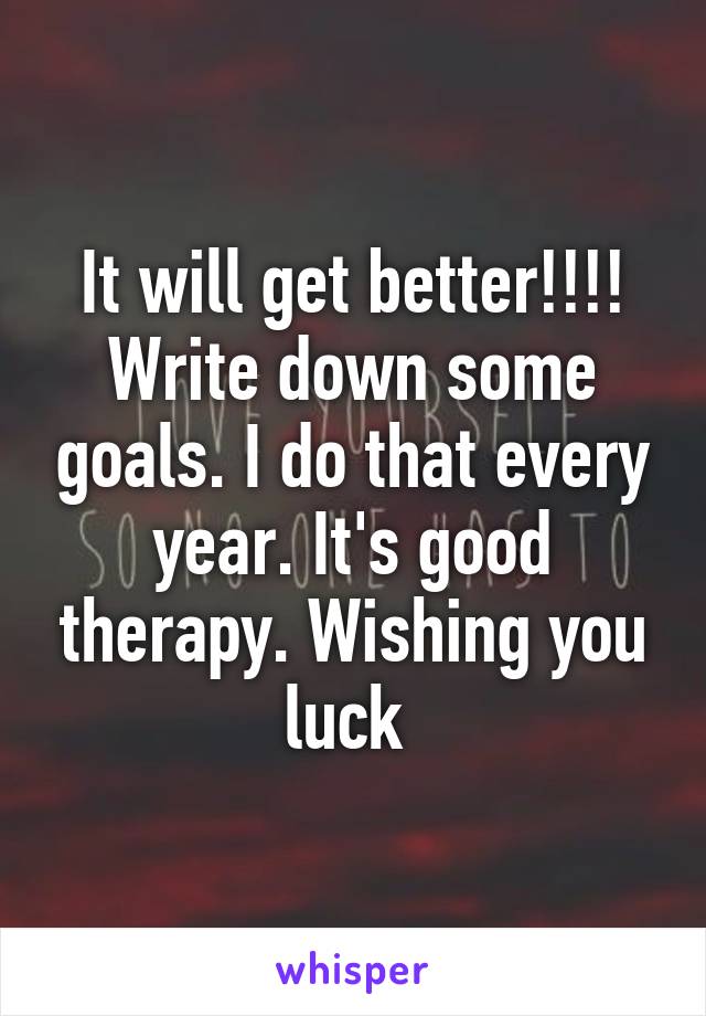 It will get better!!!! Write down some goals. I do that every year. It's good therapy. Wishing you luck 