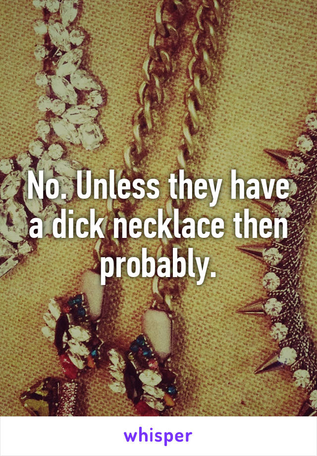 No. Unless they have a dick necklace then probably.