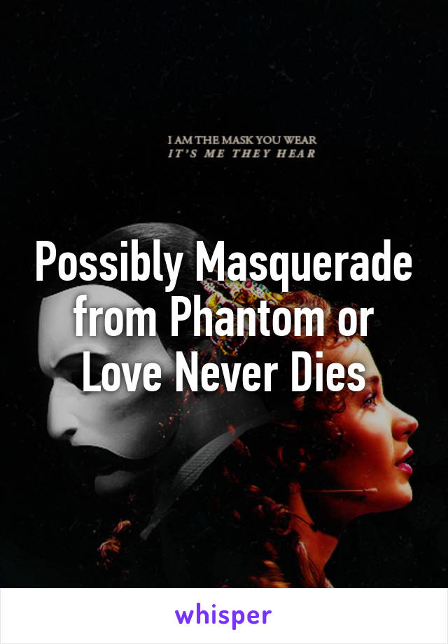 Possibly Masquerade from Phantom or Love Never Dies