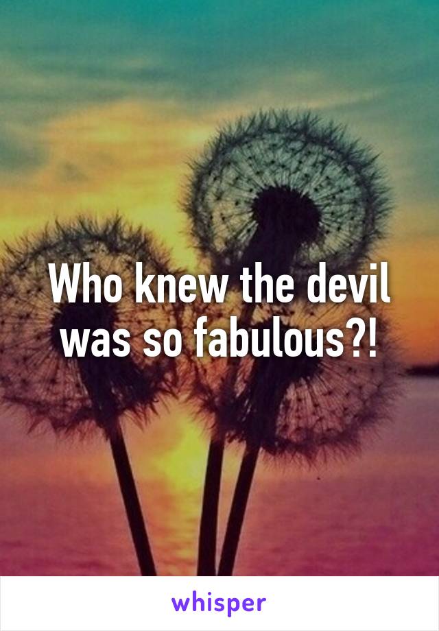 Who knew the devil was so fabulous?!