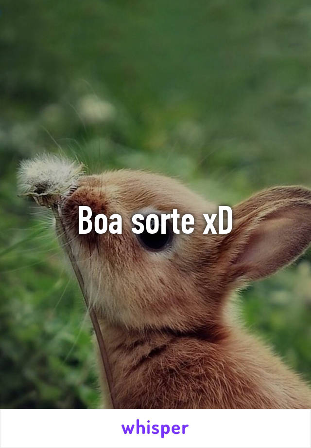 Boa sorte xD