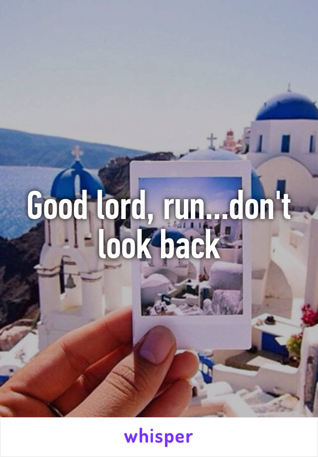 Good lord, run...don't look back