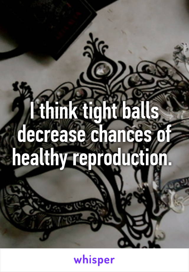 I think tight balls decrease chances of healthy reproduction. 