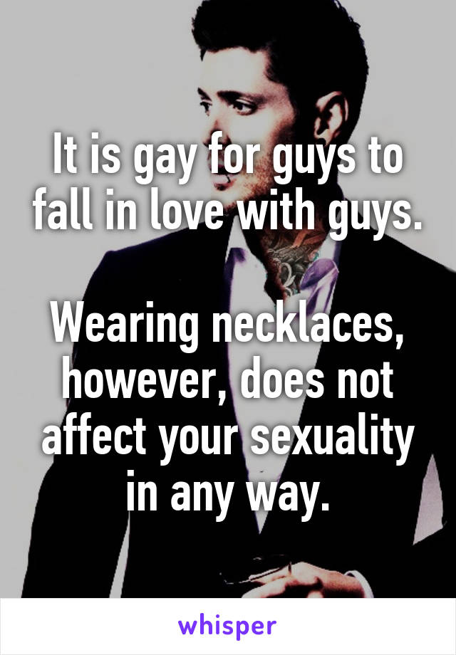 It is gay for guys to fall in love with guys.

Wearing necklaces, however, does not affect your sexuality in any way.
