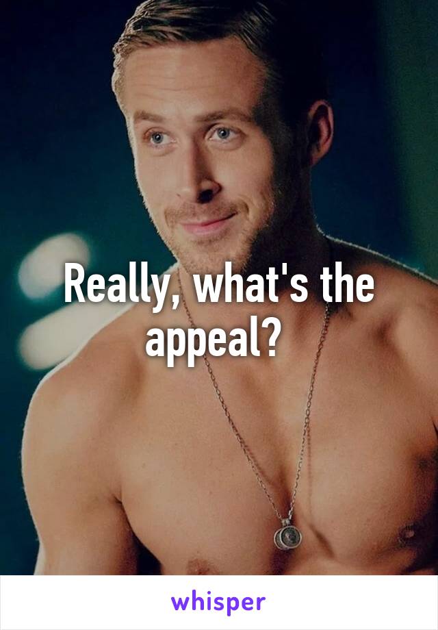 Really, what's the appeal? 