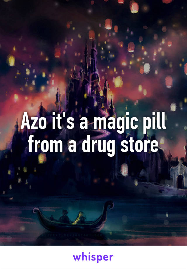 Azo it's a magic pill from a drug store