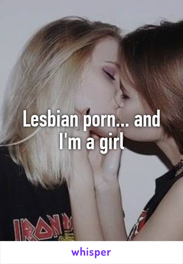 Lesbian porn... and I'm a girl