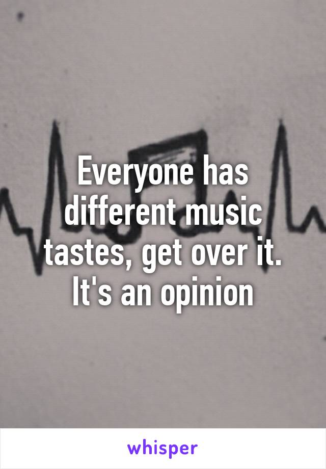 Everyone has different music tastes, get over it. It's an opinion