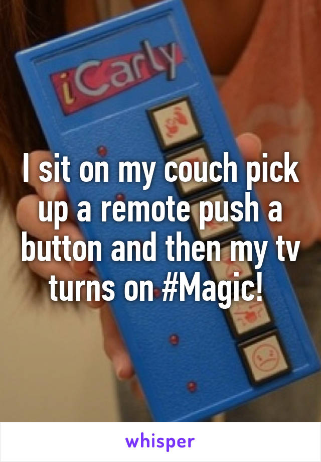 I sit on my couch pick up a remote push a button and then my tv turns on #Magic! 