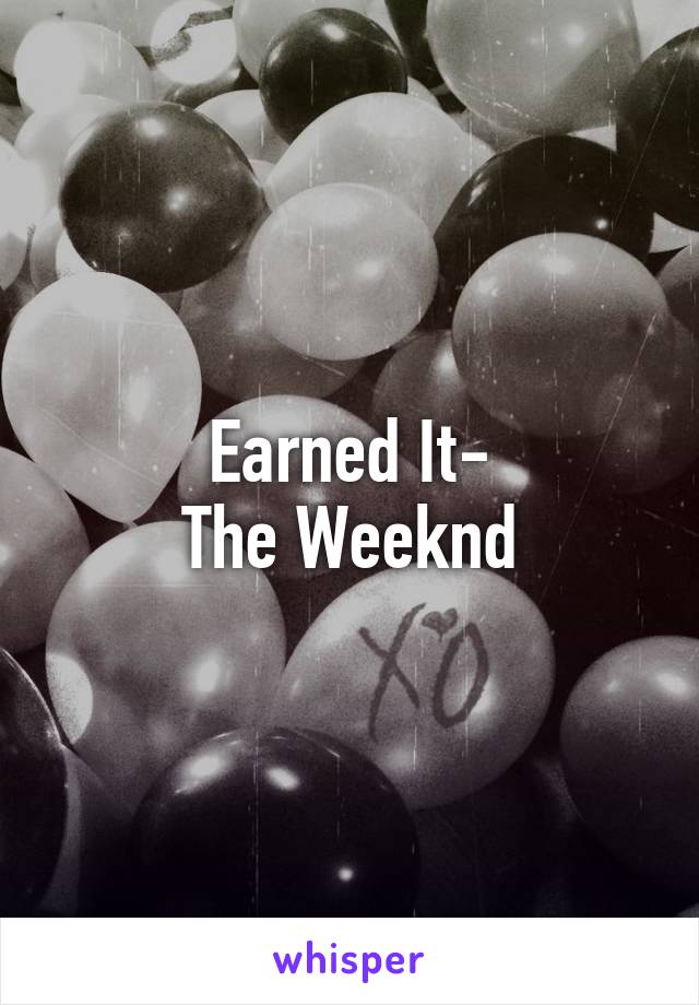 Earned It-
The Weeknd