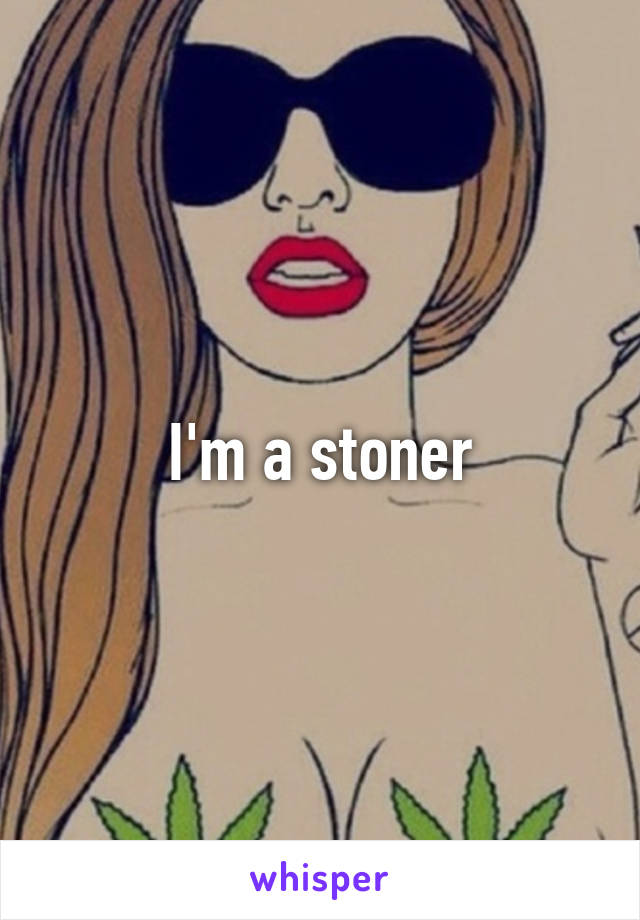 I'm a stoner