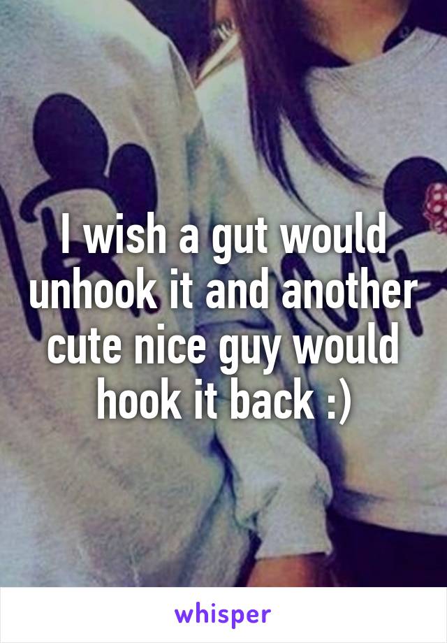 I wish a gut would unhook it and another cute nice guy would hook it back :)