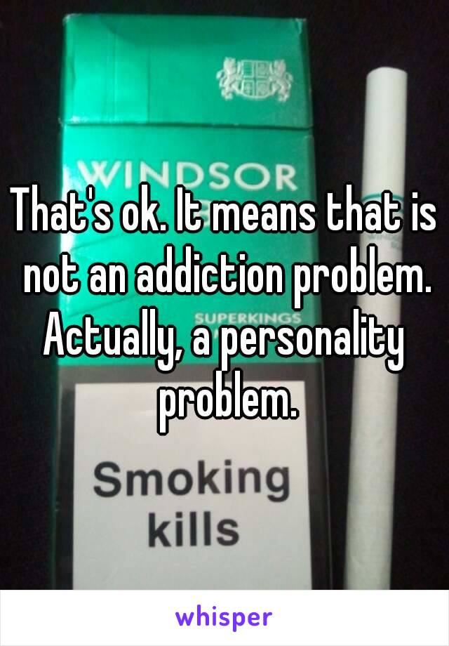 That's ok. It means that is not an addiction problem.
Actually, a personality problem.