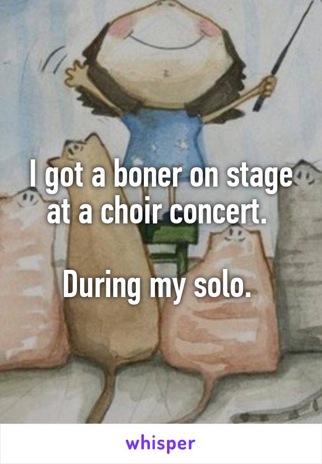 I got a boner on stage at a choir concert. 

During my solo. 